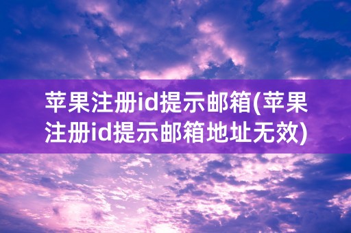 苹果注册id提示邮箱(苹果注册id提示邮箱地址无效)