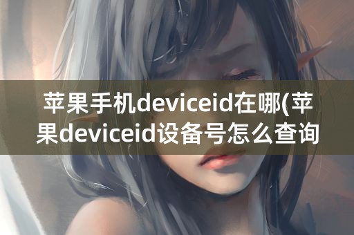 苹果手机deviceid在哪(苹果deviceid设备号怎么查询)