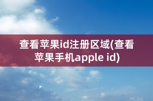 查看苹果id注册区域(查看苹果手机apple id)