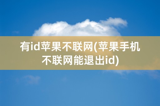 有id苹果不联网(苹果手机不联网能退出id)