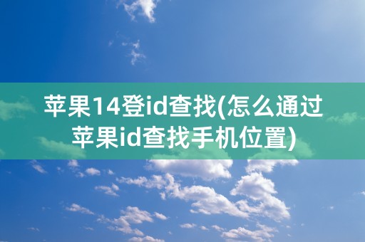 苹果14登id查找(怎么通过苹果id查找手机位置)