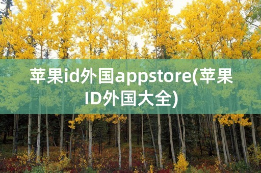 苹果id外国appstore(苹果ID外国大全)