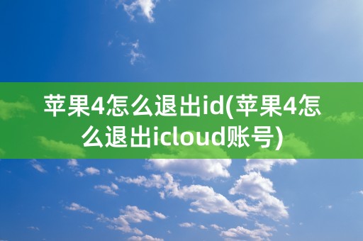 苹果4怎么退出id(苹果4怎么退出icloud账号)