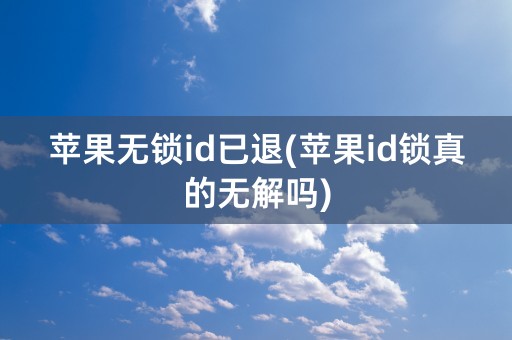 苹果无锁id已退(苹果id锁真的无解吗)