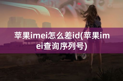 苹果imei怎么差id(苹果imei查询序列号)