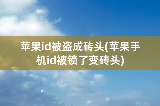 苹果id被盗成砖头(苹果手机id被锁了变砖头)