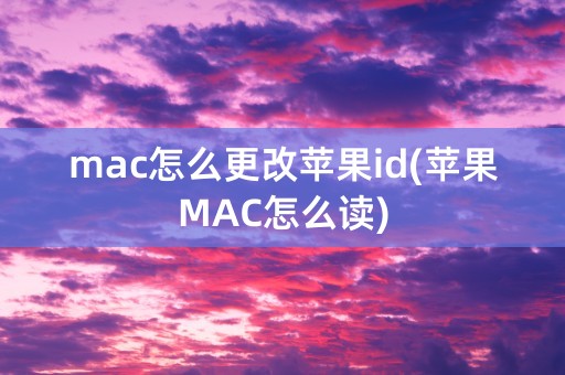 mac怎么更改苹果id(苹果MAC怎么读)