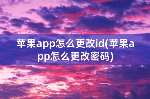 苹果app怎么更改id(苹果app怎么更改密码)