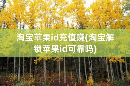 淘宝苹果id充值赚(淘宝解锁苹果id可靠吗)