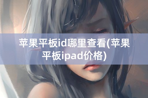 苹果平板id哪里查看(苹果平板ipad价格)