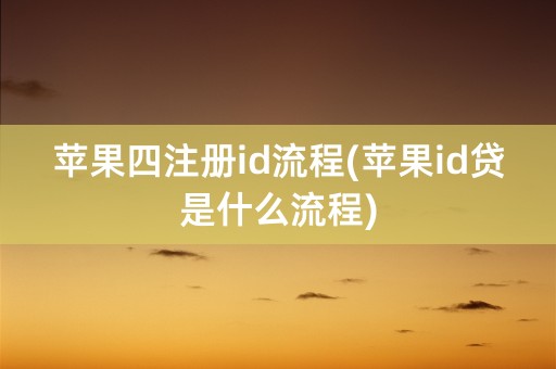 苹果四注册id流程(苹果id贷是什么流程)