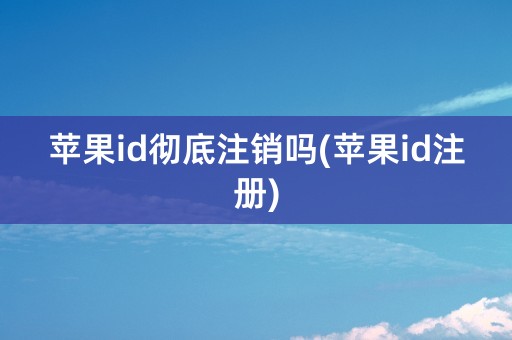 苹果id彻底注销吗(苹果id注册)