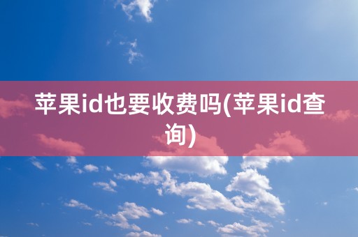 苹果id也要收费吗(苹果id查询)