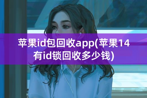 苹果id包回收app(苹果14有id锁回收多少钱)