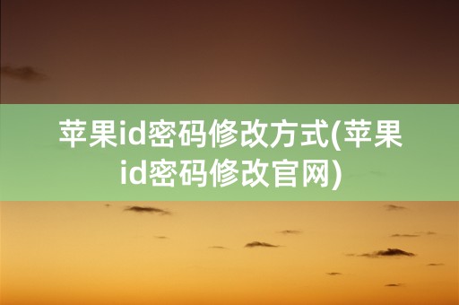 苹果id密码修改方式(苹果id密码修改官网)