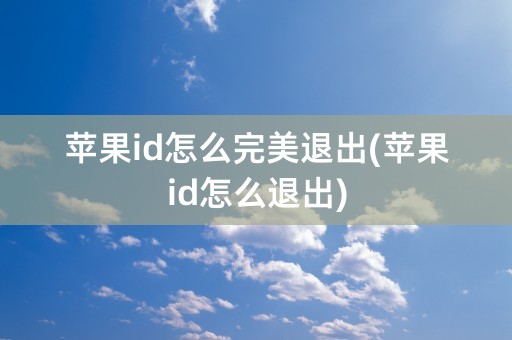 苹果id怎么完美退出(苹果id怎么退出)