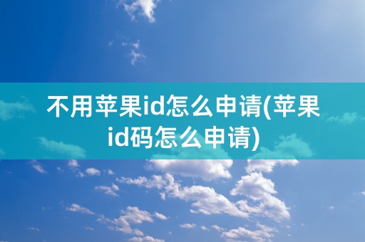 不用苹果id怎么申请(苹果id码怎么申请)