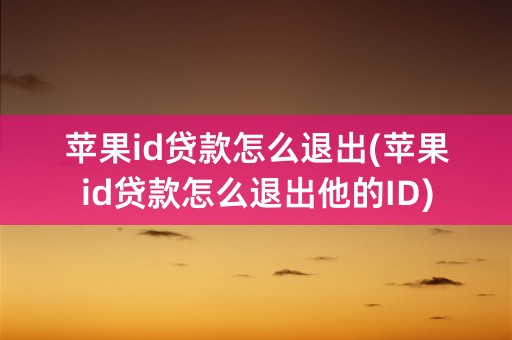 苹果id贷款怎么退出(苹果id贷款怎么退出他的ID)