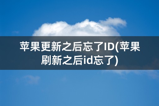 苹果更新之后忘了ID(苹果刷新之后id忘了)