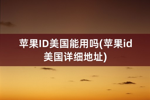 苹果ID美国能用吗(苹果id美国详细地址)