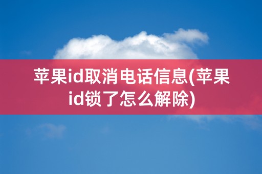 苹果id取消电话信息(苹果id锁了怎么解除)