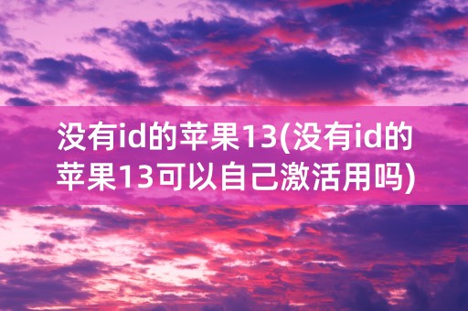 没有id的苹果13(没有id的苹果13可以自己激活用吗)