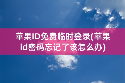 苹果ID免费临时登录(苹果id密码忘记了该怎么办)