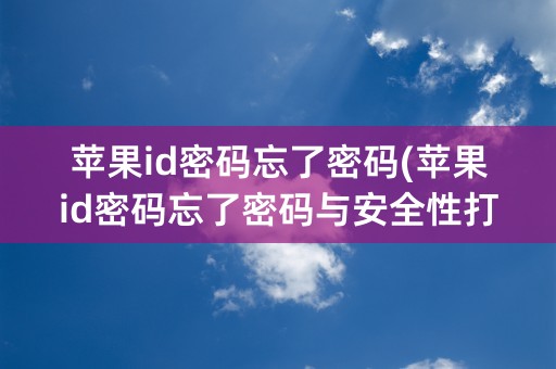 苹果id密码忘了密码(苹果id密码忘了密码与安全性打开为什么要输入密码)