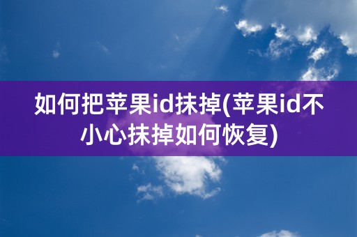 如何把苹果id抹掉(苹果id不小心抹掉如何恢复)