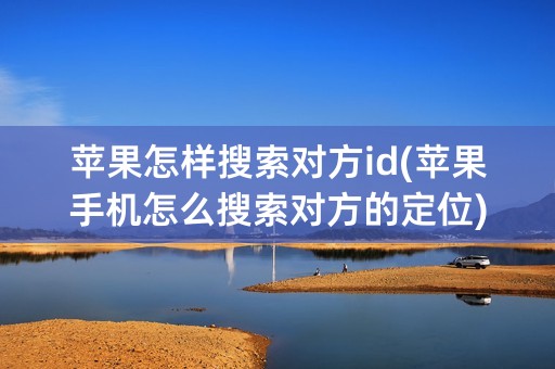 苹果怎样搜索对方id(苹果手机怎么搜索对方的定位)