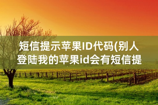 短信提示苹果ID代码(别人登陆我的苹果id会有短信提示吗)