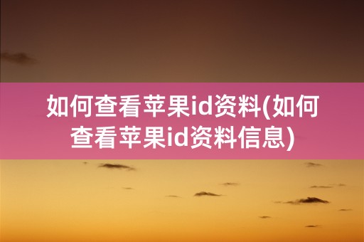 如何查看苹果id资料(如何查看苹果id资料信息)