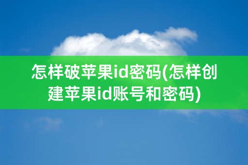 怎样破苹果id密码(怎样创建苹果id账号和密码)