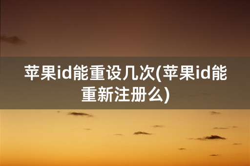 苹果id能重设几次(苹果id能重新注册么)