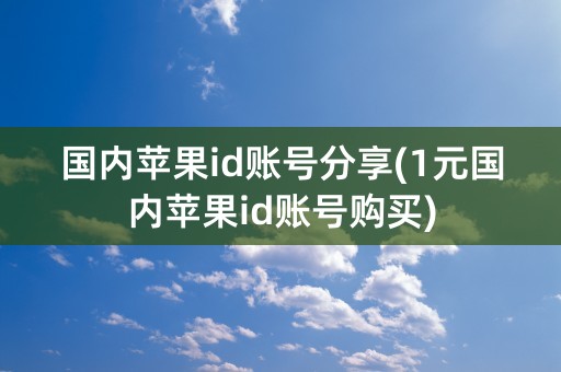 国内苹果id账号分享(1元国内苹果id账号购买)