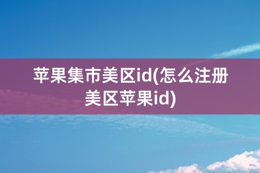 苹果集市美区id(怎么注册美区苹果id)