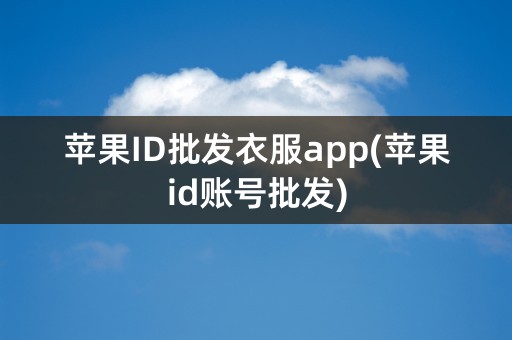 苹果ID批发衣服app(苹果id账号批发)