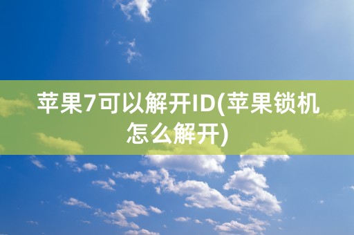 苹果7可以解开ID(苹果锁机怎么解开)