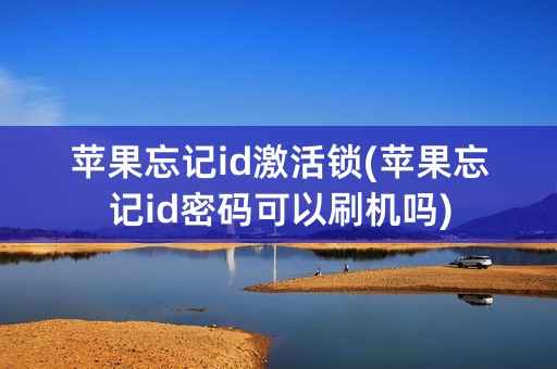 苹果忘记id激活锁(苹果忘记id密码可以刷机吗)