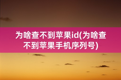 为啥查不到苹果id(为啥查不到苹果手机序列号)