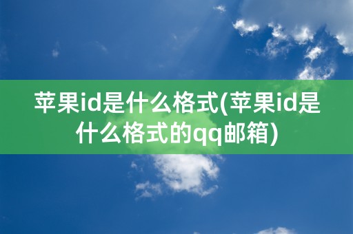 苹果id是什么格式(苹果id是什么格式的qq邮箱)