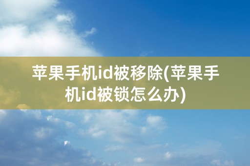 苹果手机id被移除(苹果手机id被锁怎么办)