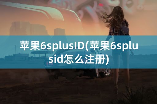 苹果6splusID(苹果6splusid怎么注册)