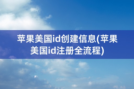 苹果美国id创建信息(苹果美国id注册全流程)