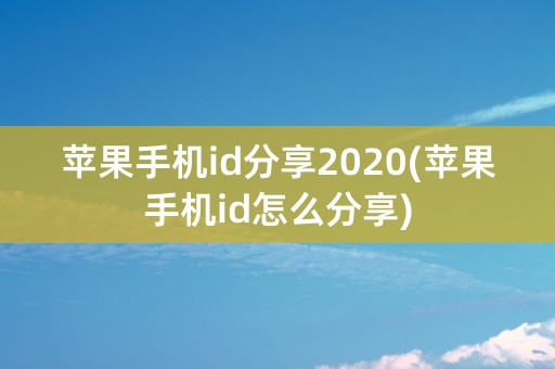 苹果手机id分享2020(苹果手机id怎么分享)