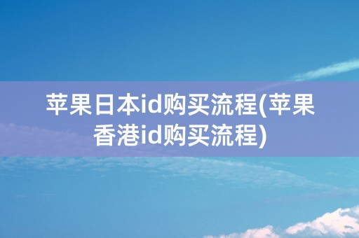 苹果日本id购买流程(苹果香港id购买流程)