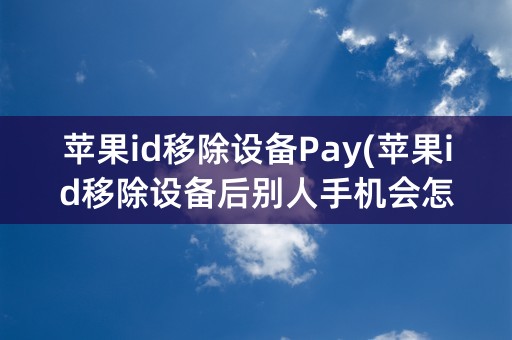 苹果id移除设备Pay(苹果id移除设备后别人手机会怎样相册)