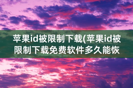 苹果id被限制下载(苹果id被限制下载免费软件多久能恢复)