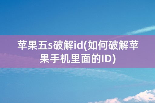 苹果五s破解id(如何破解苹果手机里面的ID)