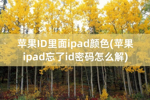 苹果ID里面ipad颜色(苹果ipad忘了id密码怎么解)